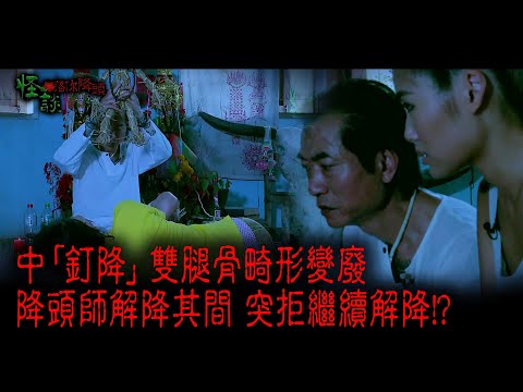 ※經典重溫※2014年【《怪談》落你降頭 】陸︱降頭師之死(II)畸形釘降(I)︱中「釘降」 雙腿骨畸形變廢 降頭師解降其間 突拒繼續解降!?
