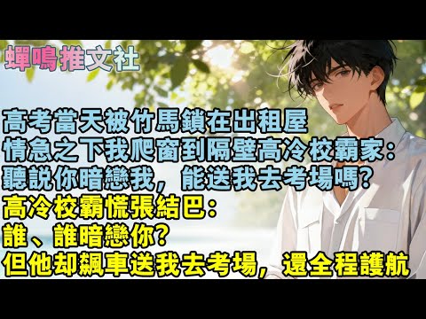 高考當天被竹馬鎖在出租屋,情急之下我爬窗到隔壁高冷校霸家:聽說你暗戀我,能送我去考場嗎?高冷校霸慌張結巴:誰、誰暗戀你?但他卻飆車送我去考場,還全程護航。#校園 #愛情 #小說