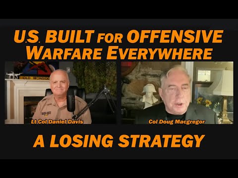 Col Doug Macgregor: U.S. Built for Offensive Warfare Everywhere - A LOSING STRATEGY