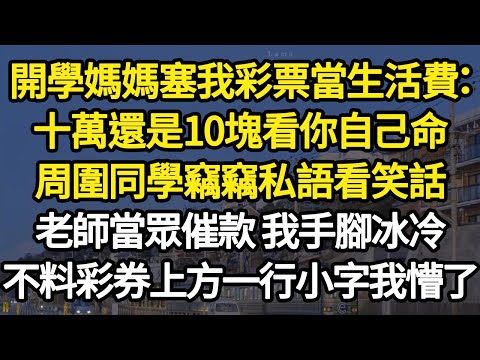 開學媽媽塞我彩票當生活費:十萬還是10塊看你自己命,周圍同學竊竊私語看笑話,老師當眾催款 我手腳冰冷,不料彩券上方一行小字我懵了 #故事#悬疑#人性#刑事#人生故事#生活哲學#為人哲學