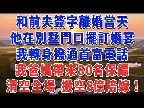 和前夫簽字離婚當天,他在別墅門口擺訂婚宴,我轉身撥通首富電話,我爸媽帶來80名保鏢,清空全場 搬空8億陪嫁!#妮妮故事會 #情感故事 #老年生活