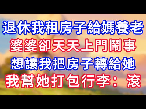 退休我租房子給媽養老,婆婆卻天天上門鬧事,想讓我把房子轉給她,我幫她打包行李:滾#為人處世#生活經驗#情感故事#故事#小說#戀愛#情感#婚姻