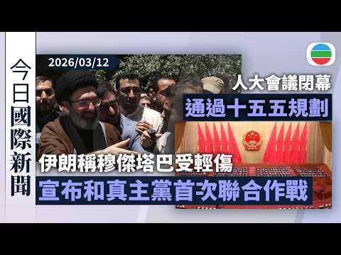 今日國際新聞重點:伊朗稱穆傑塔巴受輕傷 宣布和真主黨首次聯合作戰|第十四屆全國人大四次會議閉幕|無綫新聞|TVB News|2026/03/12
