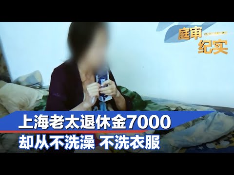上海老太退休金7000,却从不洗澡、不洗衣服#庭审纪实 FULL
