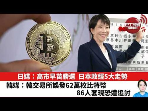 【晨早直播】日媒:高市早苗勝選,日本政經5大走勢。韓媒:韓交易所誤發62萬枚比特幣,86人套現恐遭追討。26年2月10日