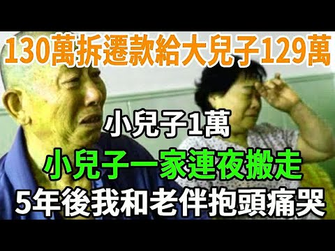 130萬拆遷款給大兒子129萬,小兒子1萬,小兒子一家連夜搬走杳無音訊,5年後我在病床上和老伴抱頭痛哭 !【老人社】