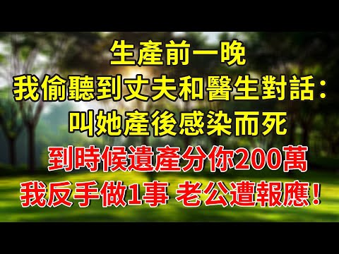 生產前一晚,我偷聽到丈夫和醫生對話:叫她產後感染而死,到時候遺產分你200萬!我反手做1事,老公遭報應傻眼了!#人生感悟 #故事分享 #故事頻道 #正能量 #情感