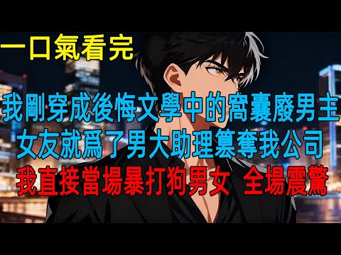 我剛穿成後悔文學中的窩囊廢男主,女友就爲了男大助理篡奪我公司,我直接當場暴打狗男女,全場震驚#動漫#一口氣看完#小説#爽文