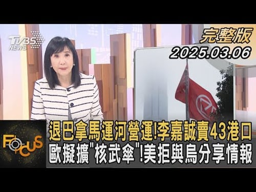 退巴拿馬運河營運!李嘉誠賣43港口 歐擬擴「核武傘」!美拒與烏分享情報|#方念華|#FOCUS全球新聞#完整版20250306 @tvbsfocus