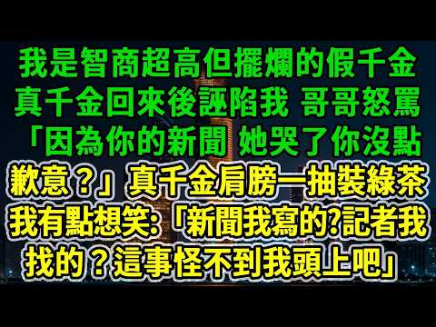 我是智商超高但擺爛的假千金,真千金回來後誣陷我,哥哥怒罵:「因為你的新聞 她哭了你沒點歉意?」真千金肩膀一抽裝綠茶,我有點想笑:「新聞我寫的?記者我找的?這事怪不到我頭上吧」#風起雲湧 #爽文