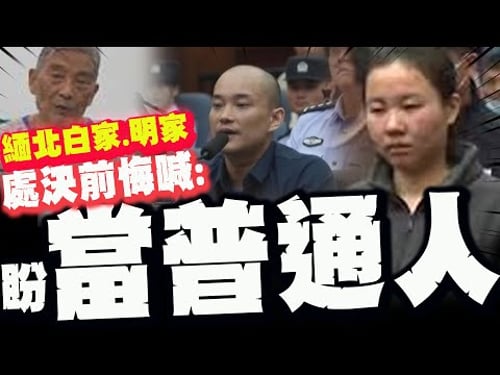 【全程字幕】"如果能回到過去我會選擇過一個普通人生活" 緬北白家.明家伏法前最後遺言!