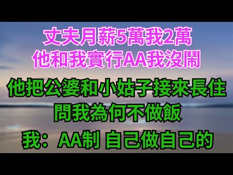 丈夫月薪5萬,我2萬,他和我實行AA製我沒鬧,他把公婆和小姑子接來長住,問我為何不做飯,我:AA製,自己做自己的#故事分享 #故事頻道 #情感 #人生感悟 #心靈暖流 #感人壹幕 #熱門 #心灵感悟