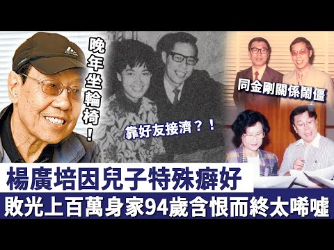 楊廣培因兒子特殊癖好,敗光上百萬身家!晚年坐輪椅靠好友接濟,94歲含恨而終太唏噓!