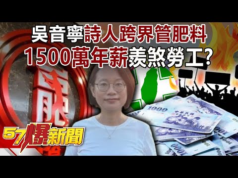 小白兔變霸董!吳音寧「詩人跨界管肥料」 1500萬年薪羨煞勞工?-黃暐瀚 康仁俊 徐俊相【57爆新聞】 @57BreakingNews