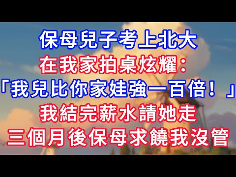 保母兒子考上北大,在我家拍桌炫耀:「我兒比你家娃強一百倍!」我結完薪水請她走:三個月後保母求饒我沒管!#為人處世#生活經驗#情感故事#故事#小說#戀愛#情感#婚姻