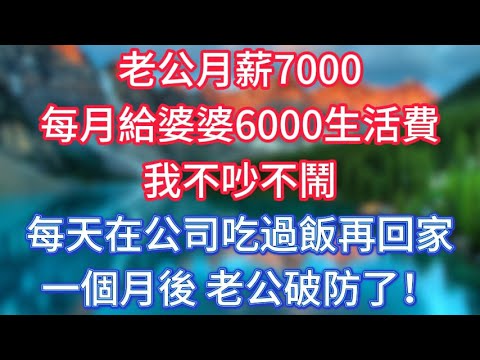 老公月薪7000,每月給婆婆6000生活費,我不吵不鬧,每天在公司吃過飯再回家,一個月後,老公破防了! #傾聽故事會 #情感故事 #老人频道 #老年健康 #為人處世 #老年生活