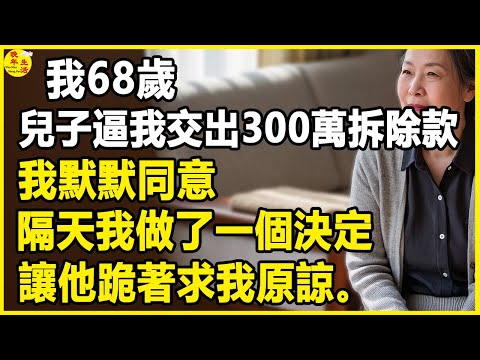 我68歲,兒子逼我交出300萬拆除款,否則斷絕關係,隔天我做了一個決定,讓他跪著求我原諒。 #晚年生活 #中老年生活 #為人處世 #生活經驗 #情感故事 #幸福人生 #上了年紀該明白的事