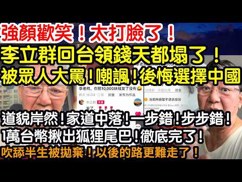 強顏歡笑!太打臉了!李立群回台領錢!天都塌了!被眾人大罵!群嘲!後悔選擇中國!道貌岸然!家道中落!一步錯!步步錯!1萬台幣揪出狐狸尾巴!徹底完了!吹舔半生被拋棄!以後的路更難走了!