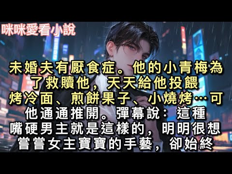 未婚夫有厭食症。他的小青梅為了救贖他,天天給他投餵。烤冷面、煎餅果子、小燒烤……可他通通推開。彈幕說:【這種嘴硬男主就是這樣的,明明很想嘗嘗女主寶寶的手藝,卻始終拉不下臉。】#甜寵 #小說