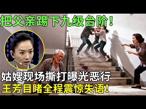 把父亲踢下九级台阶!姑嫂现场撕打曝光恶行,王芳目睹全程震惊失语!【王芳王为念情感调解】