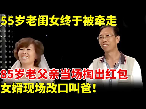 55岁老闺女终于被牵走,85岁老父亲当场掏出红包,女婿现场叫爸【王芳王为念相亲】