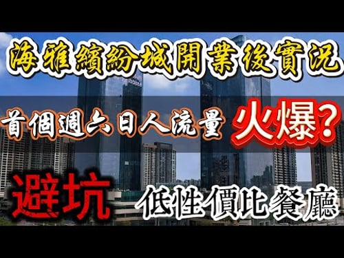 中山樓市|海雅繽紛城開業情況||拖咗咁多年開業有冇讓人失望?首个週末人流量如何?|帶大家一鏡到底睇嗮成個商場內籠情況|高端品牌全部打嗮折扣引流|全部餐廳大排長龍|但一定要避坑性價比低嘅餐廳