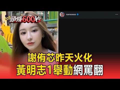 謝侑芯昨天火化! 黃明志突PO「一畫面」網湧入洗版【頭條600秒】
