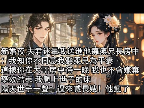 【一口氣看完】新婚夜 夫君迷暈我送進他癱瘓兄長房中:我知你不同意我娶柔兒為平妻,這樣你在大哥房中待一晚 我也不會嫌棄,藥效結束 我爬上世子的床,隔天世子一聲:過來喊長嫂!他瘋了