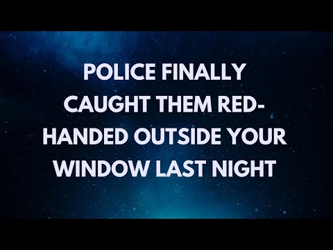 Police Finally Caught Them Red-Handed Outside Your Window Last Night
