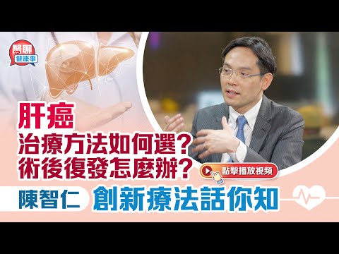 肥胡醫聊|肝癌治療方法如何選?術後復發怎麼辦?陳智仁創新療法話你知