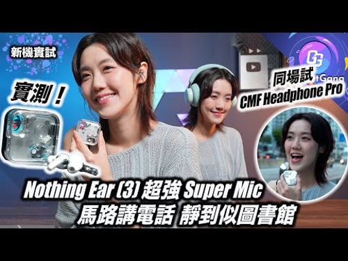 最強收音通話耳機〡實測 Nothing Ear (3) 超強 Super Mic〡講電話 錄音 拍片 全部適用〡音質 降噪 有冇升級?〡同場試 CMF Headphone Pro〡最高性價比耳罩耳機