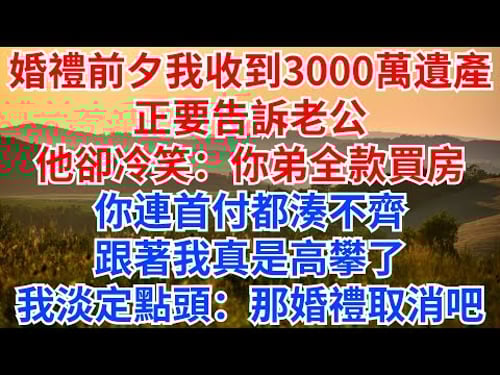 婚禮前一天,我收到爺爺3000萬遺產,正要告訴老公,他卻冷笑:你弟全款買房,你連首付都湊不齊,跟著我真是高攀了!我淡定點頭:那婚禮取消吧!#情感故事 #故事分享 #遺產#家庭倫理
