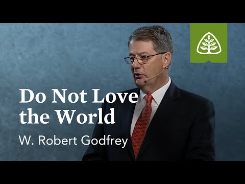 W. Robert Godfrey: Do Not Love the World