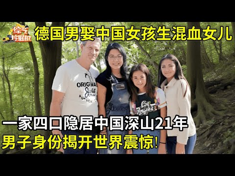 德国男子娶中国女孩,隐居中国深山21年,生下两个美丽混血女儿,男子身份揭开令人震惊!