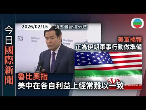 今日國際新聞重點:魯比奧指美中在各自利益上經常難以一致 須盡量管控分歧|美軍據報正為伊朗軍事行動做準備 計劃迫其減少對中國出口石油|無綫新聞|TVB News|2026/02/15