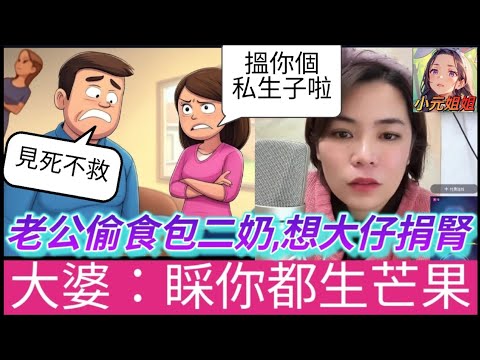 老公偷食包二奶,想親生仔捐腎,大婆:睬你都生芒果!#小元姐姐 #廣東話 #小元情感分享 #小圓感情分享