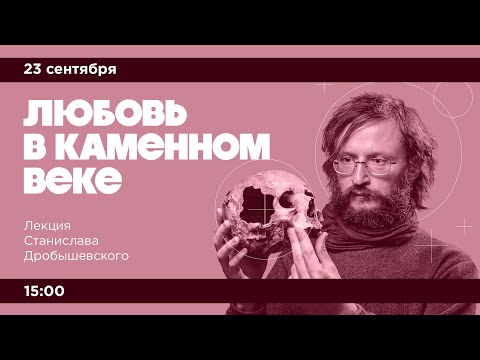 Лекция Станислава Дробышевского «Любовь в каменном веке»
