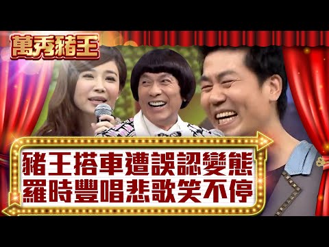 豬王搭車遭誤認變態 羅時豐唱悲歌笑不停!【真‧萬秀豬王】EP46 @ctvent_classic