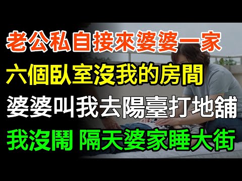 老公私自接來婆婆一家,六個臥室沒我的房間,婆婆叫我去陽臺打地舖,我沒鬧,隔天全睡大街的婆家傻了!#婆媳 #故事分享 #家庭