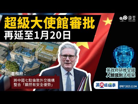 【英國 2025.12.04】超級大使館審批再延期,料一月施紀賢訪華公布批准申請|英國政府研究推全國人臉識別法律框架|【中文字幕】