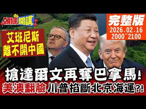 【#頭條開講】美澳中國春節後翻臉?我永遠不會喜歡你!搶達爾文再奪巴拿馬!川普掐斷北京海運咽喉!艾班尼斯離不開中國原因曝光!|20260216完整版 @頭條開講HeadlinesTalk