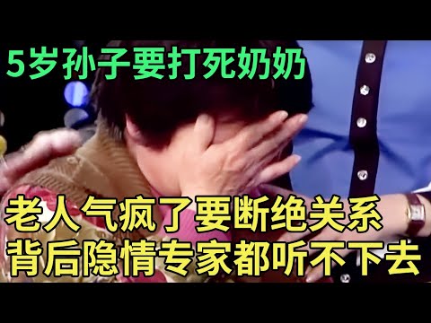 5岁孙子要打死奶奶,老人气疯了要断绝关系!现场哽咽难言专家都听不下去了【王芳王为念调解】