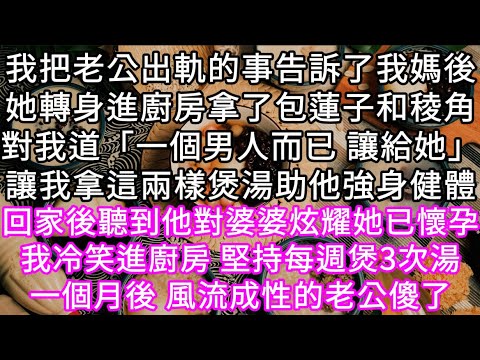 我把老公出軌的事告訴了我媽後她轉身進廚房拿了包蓮子和稜角對我道「一個男人而已 讓給她」讓我拿這兩樣煲湯助他強身健體 #心書時光 #為人處事 #生活經驗 #情感故事 #唯美频道 #爽文
