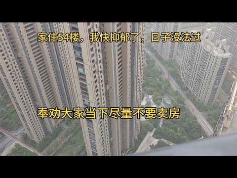 家住武汉54楼,现在快抑郁了,日子没法过,奉劝大家当下尽量不要卖房!
