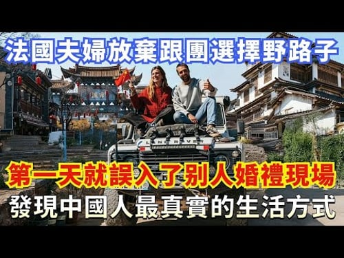 法國夫婦放棄跟團選擇野路子,第一天就誤入了别人婚禮現場,發現中國人最真實的生活方式