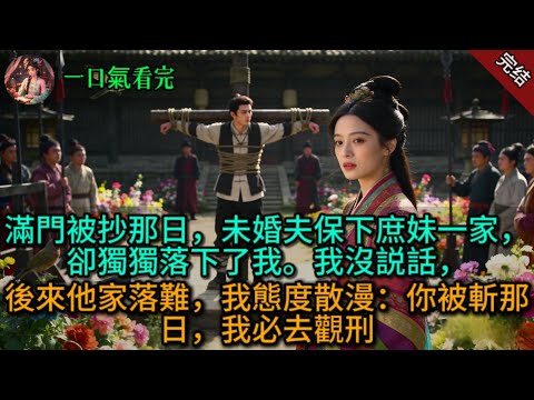滿門被抄那日,未婚夫保下庶妹一家,卻獨獨落下了我。我沒説話,後來他家落難,我態度散漫:你被斬那日,我必去觀刑。