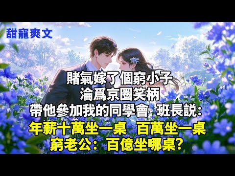 賭氣嫁了個窮小子,淪為京圈笑柄,带他參加同學會,班長說:“年薪十萬坐一桌,百萬坐一桌。”窮老公:百億坐哪?#甜寵 #情感 #霸總 #爱情 #love #小說 #言情 #完结文 #完結 #霸道总裁