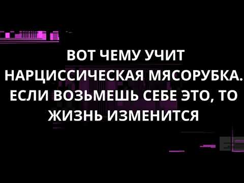 ВОТ ЧЕМУ УЧИТ НАРЦИССИЧЕСКАЯ МЯСОРУБКА. ЕСЛИ ВОЗЬМЕШЬ СЕБЕ ЭТО, ТО ЖИЗНЬ ИЗМЕНИТСЯ.