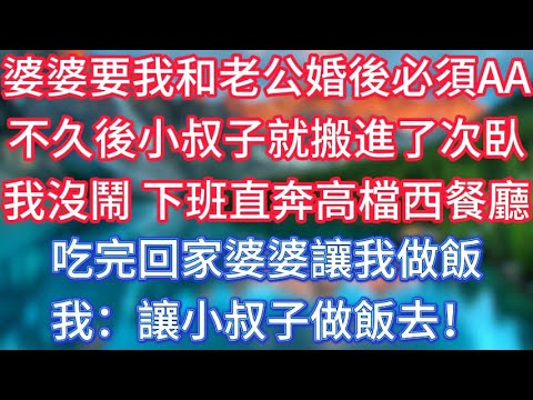 婆婆要我和老公婚後必須AA,不久後小叔子就搬進了次臥,我沒鬧,下班直奔高檔西餐廳,吃完回家婆婆讓我做飯,我:讓小叔子做飯去! #傾聽故事會 #情感故事 #老人频道 #老年健康 #為人處世 #老年生活