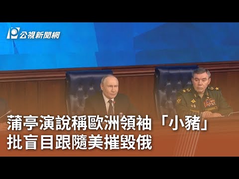 蒲亭演說稱歐洲領袖「小豬」 批盲目跟隨美摧毀俄|20251218 公視午間新聞